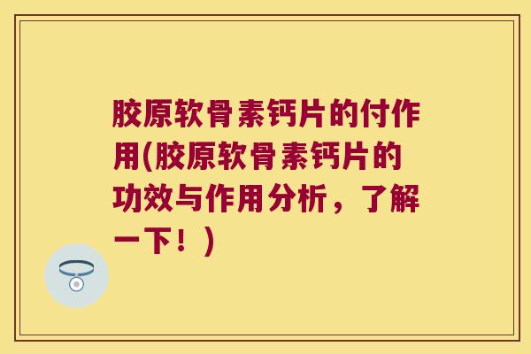 胶原软骨素钙片的付作用(胶原软骨素钙片的功效与作用分析,了解一下!)