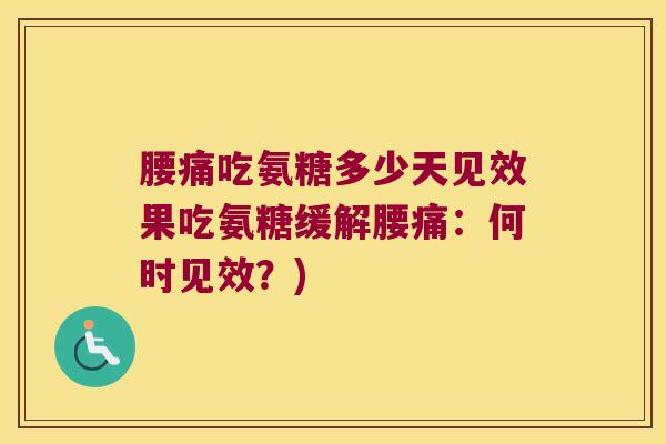 腰痛吃氨糖多少天见效果吃氨糖缓解腰痛:何时见效?)