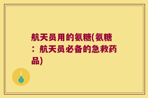 航天员用的氨糖(氨糖:航天员必备的急救药品)