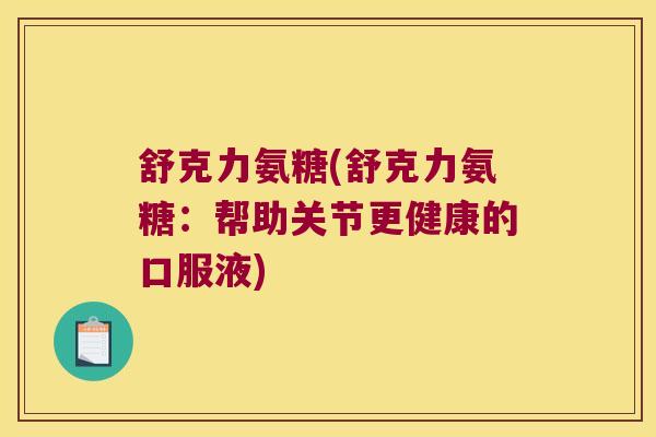 舒克力氨糖(舒克力氨糖:帮助关节更健康的口服液)