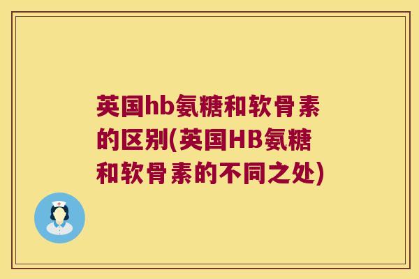 英国hb氨糖和软骨素的区别(英国HB氨糖和软骨素的不同之处)