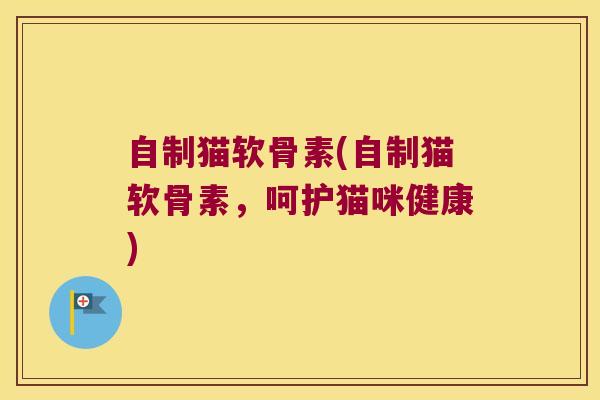 自制猫软骨素(自制猫软骨素,呵护猫咪健康)