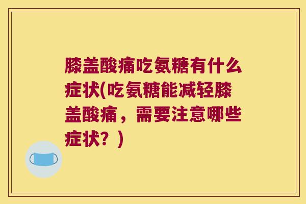 膝盖酸痛吃氨糖有什么症状(吃氨糖能减轻膝盖酸痛，需要注意哪些症状？)