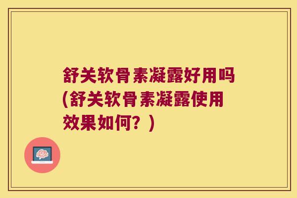 舒关软骨素凝露好用吗(舒关软骨素凝露使用效果如何？)