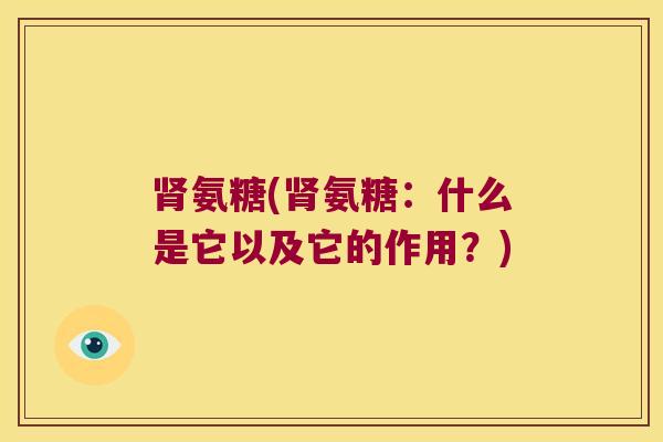肾氨糖(肾氨糖:什么是它以及它的作用?)