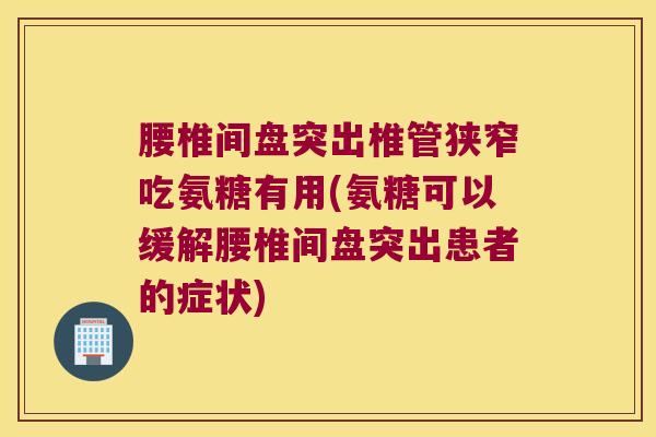 腰椎间盘突出椎管狭窄吃氨糖有用(氨糖可以缓解腰椎间盘突出患者的症状)