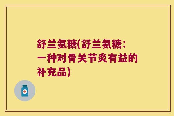 舒兰氨糖(舒兰氨糖:一种对骨关节炎有益的补充品)