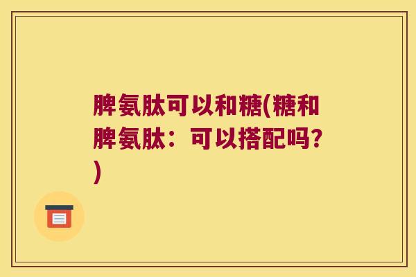 脾氨肽可以和糖(糖和脾氨肽:可以搭配吗?)