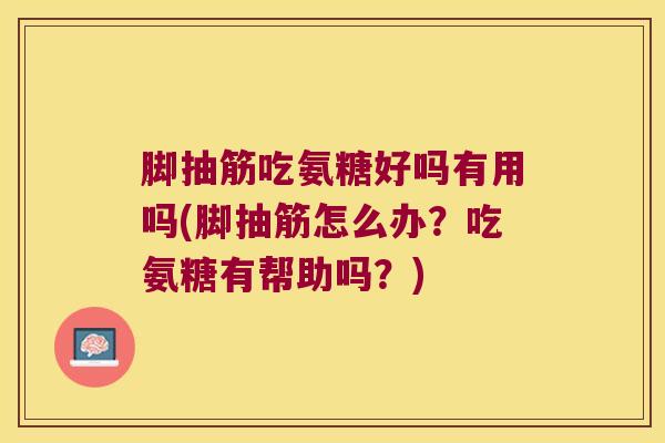 脚抽筋吃氨糖好吗有用吗(脚抽筋怎么办?吃氨糖有帮助吗?)