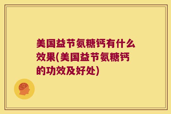 美国益节氨糖钙有什么效果(美国益节氨糖钙的功效及好处)