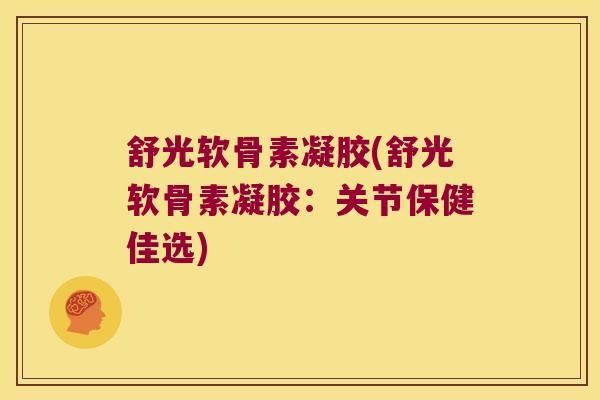 舒光软骨素凝胶(舒光软骨素凝胶:关节保健佳选)