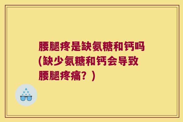 腰腿疼是缺氨糖和钙吗(缺少氨糖和钙会导致腰腿疼痛？)