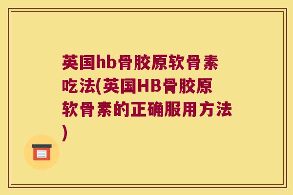 英国hb骨胶原软骨素吃法(英国HB骨胶原软骨素的正确服用方法)