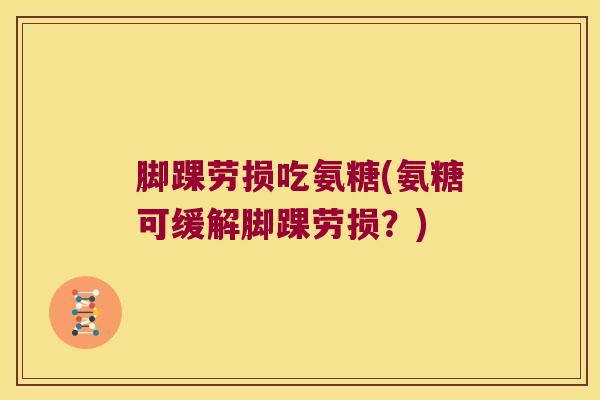 脚踝劳损吃氨糖(氨糖可缓解脚踝劳损?)
