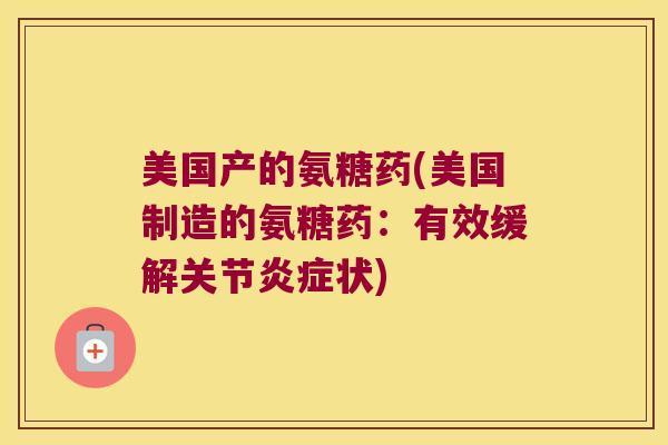 美国产的氨糖药(美国制造的氨糖药:有效缓解关节炎症状)