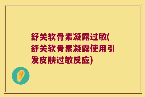 舒关软骨素凝露(舒关软骨素凝露使用引发反应) 舒关软骨素凝露(舒关软骨素凝露使用引发反应)