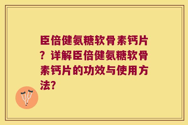 臣倍健氨糖软骨素钙片?详解臣倍健氨糖软骨素钙片的功效与使用方法?