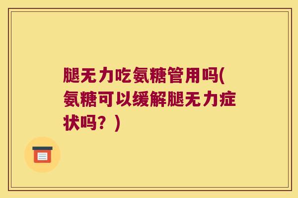 腿无力吃氨糖管用吗(氨糖可以缓解腿无力症状吗？)
