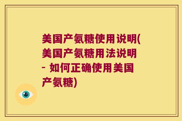 美国产氨糖使用说明(美国产氨糖用法说明 - 如何正确使用美国产氨糖)