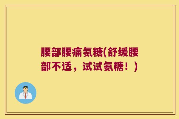 腰部腰痛氨糖(舒缓腰部不适,试试氨糖!)