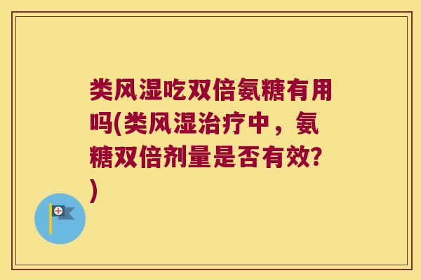 类风湿吃双倍氨糖有用吗(类风湿治疗中,氨糖双倍剂量是否有效?)