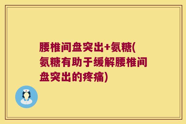 腰椎间盘突出+氨糖(氨糖有助于缓解腰椎间盘突出的疼痛)