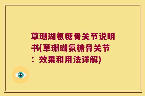 草珊瑚氨糖骨关节说明书(草珊瑚氨糖骨关节:效果和用法详解)