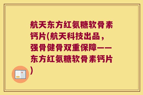 航天东方红氨糖软骨素钙片(航天科技出品,强骨健骨双重保障——东方红氨糖软骨素钙片)