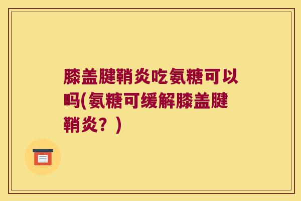 膝盖腱鞘炎吃氨糖可以吗(氨糖可缓解膝盖腱鞘炎?)