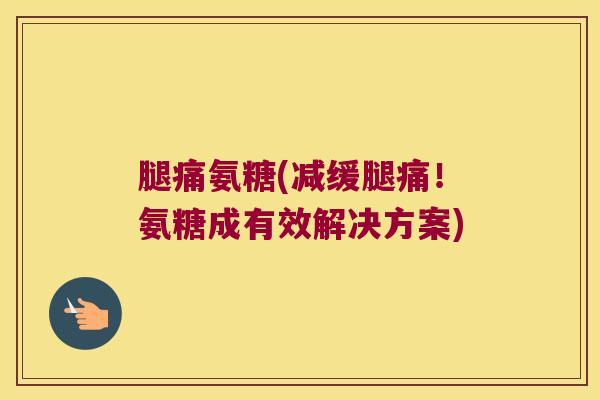 腿痛氨糖(减缓腿痛!氨糖成有效解决方案)