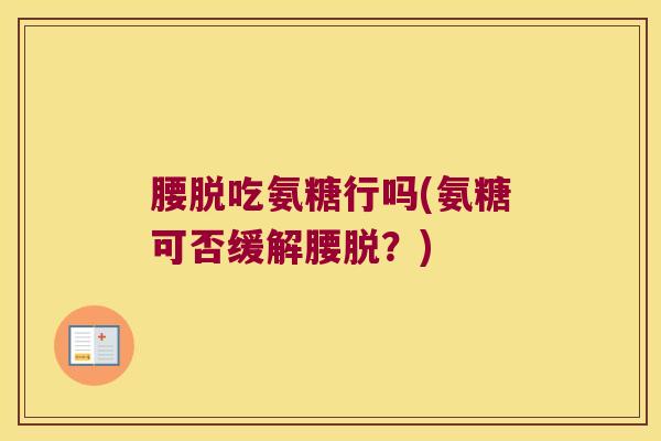 腰脱吃氨糖行吗(氨糖可否缓解腰脱?)