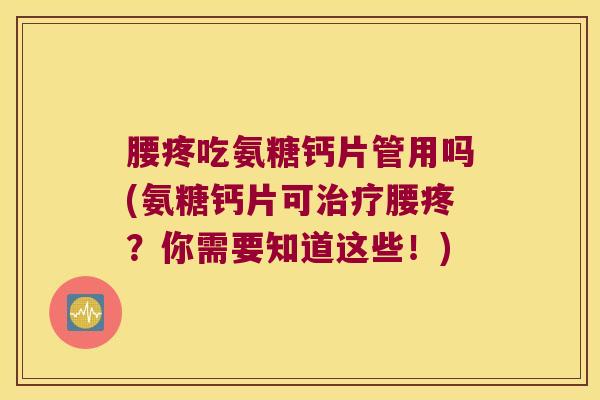 腰疼吃氨糖钙片管用吗(氨糖钙片可治疗腰疼?你需要知道这些!)