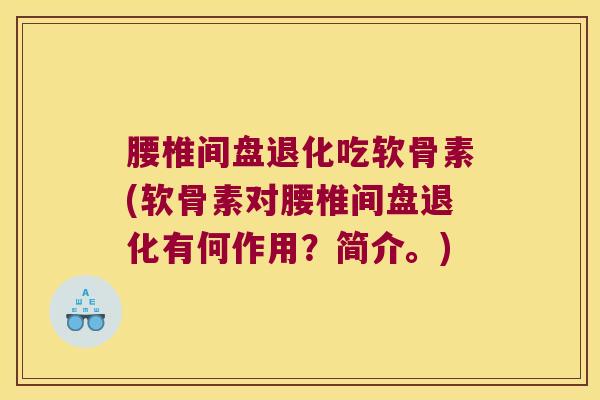 腰椎间盘退化吃软骨素(软骨素对腰椎间盘退化有何作用?简介。)