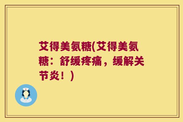 艾得美氨糖(艾得美氨糖：舒缓疼痛，缓解关节炎！)