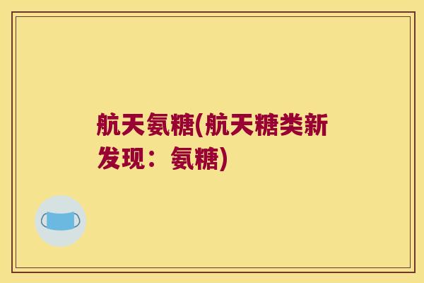 航天氨糖(航天糖类新发现:氨糖)