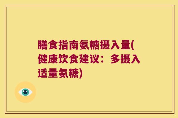 膳食指南氨糖摄入量(健康饮食建议:多摄入适量氨糖)