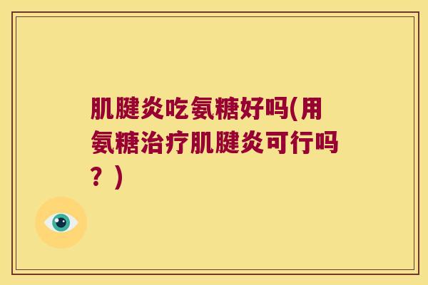 肌腱炎吃氨糖好吗(用氨糖治疗肌腱炎可行吗?)