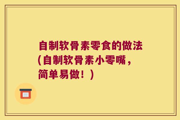 自制软骨素零食的做法(自制软骨素小零嘴,简单易做!)