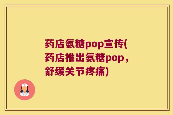 药店氨糖pop宣传(药店推出氨糖pop,舒缓关节疼痛)