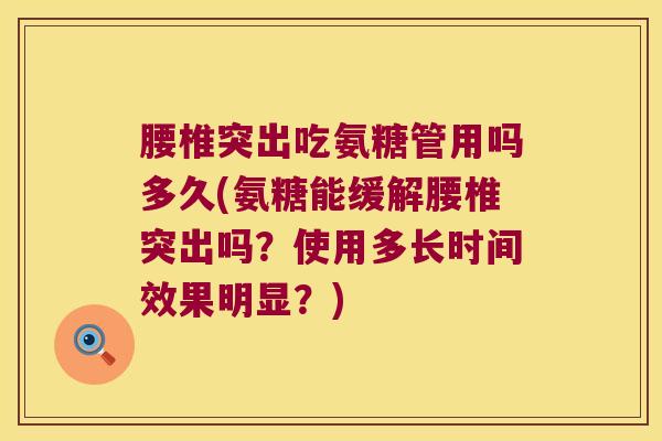 腰椎突出吃氨糖管用吗多久(氨糖能缓解腰椎突出吗?使用多长时间效果明显?)