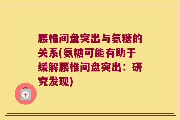 腰椎间盘突出与氨糖的关系(氨糖可能有助于缓解腰椎间盘突出:研究发现)