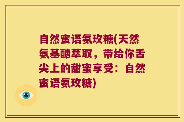 自然蜜语氨玫糖(天然氨基醣萃取,带给你舌尖上的甜蜜享受:自然蜜语氨玫糖)
