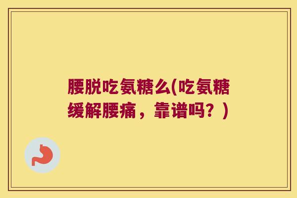 腰脱吃氨糖么(吃氨糖缓解腰痛,靠谱吗?)