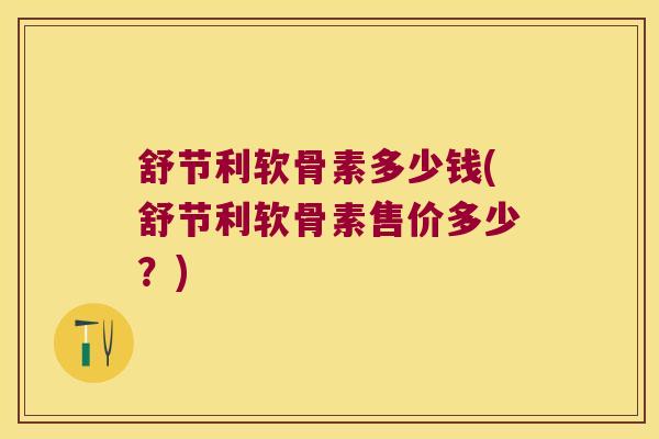 舒节利软骨素多少钱(舒节利软骨素售价多少?)
