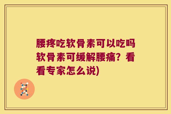腰疼吃软骨素可以吃吗软骨素可缓解腰痛?看看专家怎么说) 腰疼吃软骨素可以吃吗软骨素可缓解腰痛?看看专家怎么说)