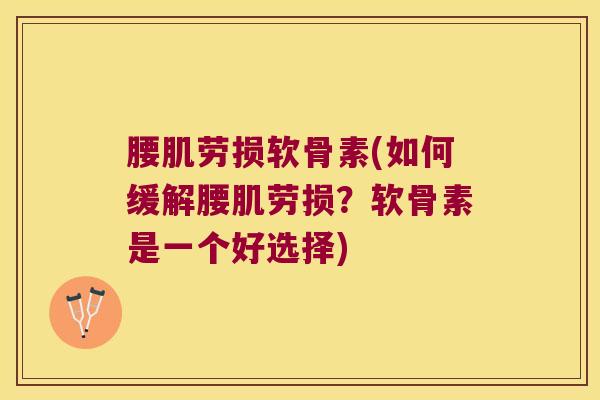 腰肌劳损软骨素(如何缓解腰肌劳损?软骨素是一个好选择)