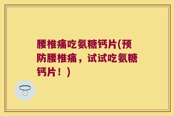 腰椎痛吃氨糖钙片(预防腰椎痛,试试吃氨糖钙片!)