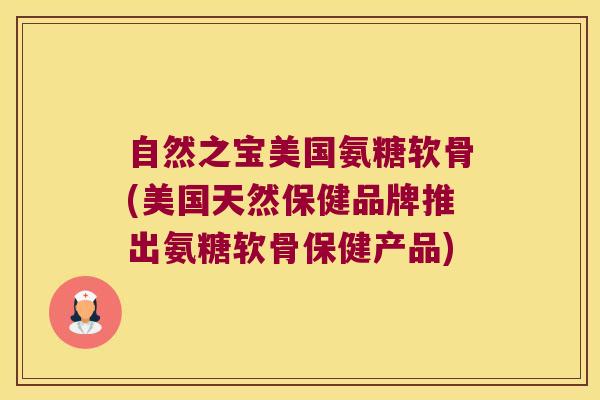 自然之宝美国氨糖软骨(美国天然保健品牌推出氨糖软骨保健产品)