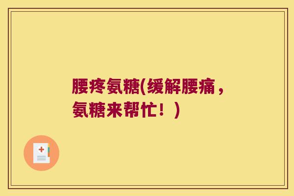 腰疼氨糖(缓解腰痛,氨糖来帮忙!)