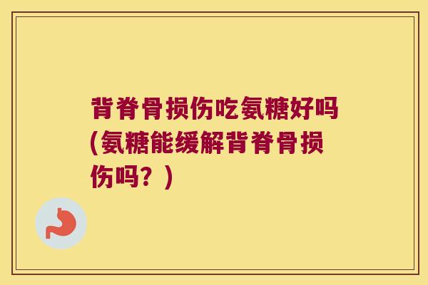 背脊骨损伤吃氨糖好吗(氨糖能缓解背脊骨损伤吗?)